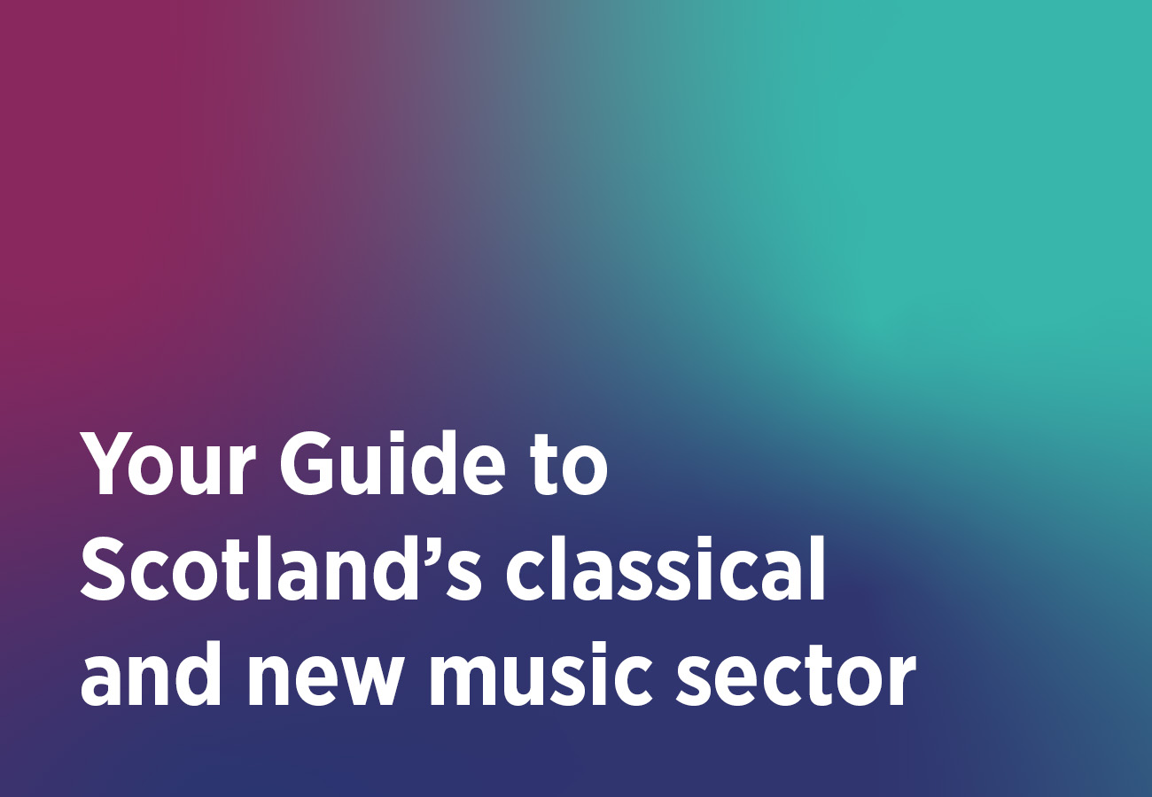 Your Guide to  Scotland’s classical  and new music sector