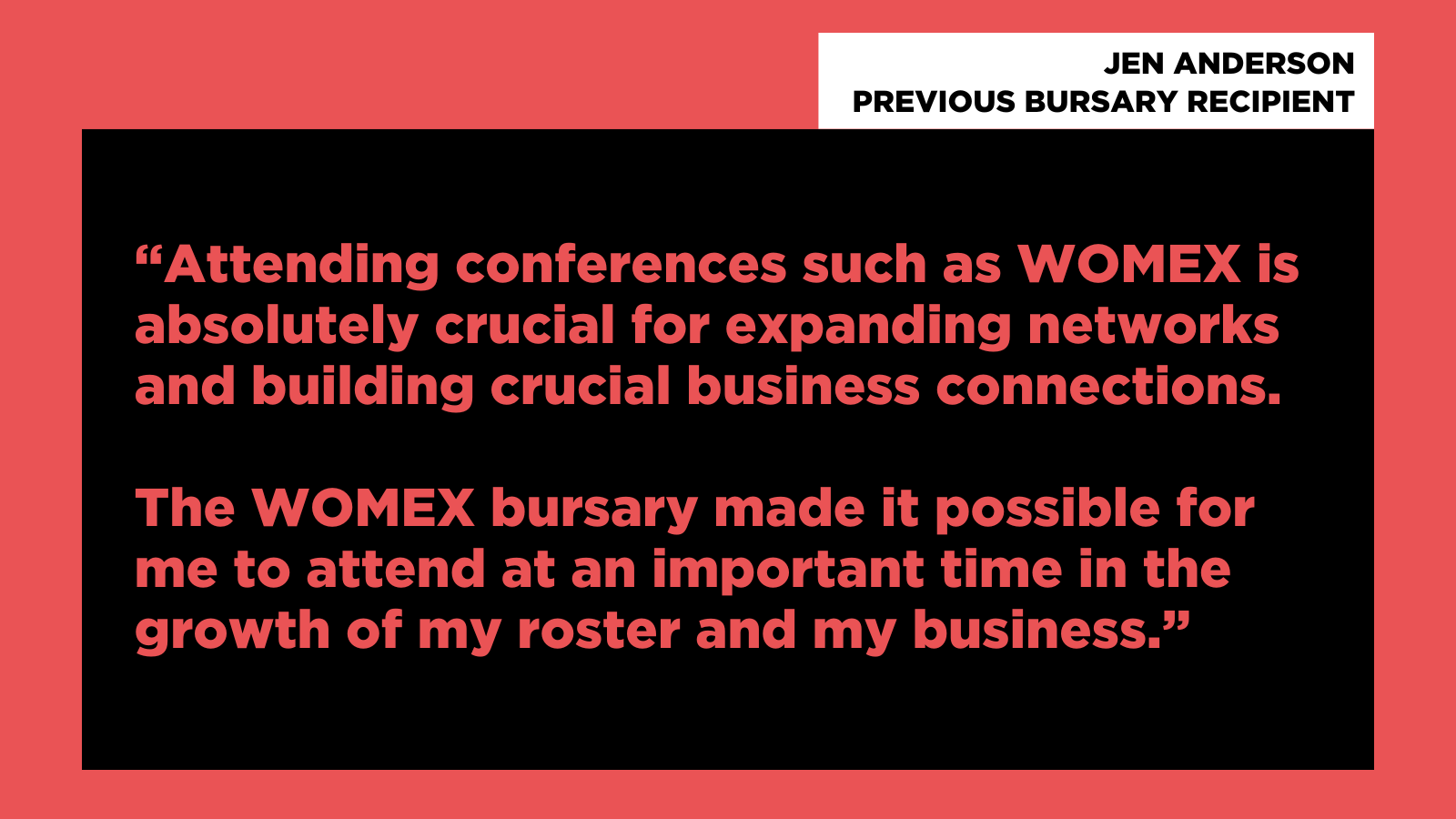 "Attending conferences such as WOMEX is absolutely crucial for expanding networks and building crucial business connections. The WOMEX bursary made it possible for me to attend at an important time in the growth of my roster and my business."