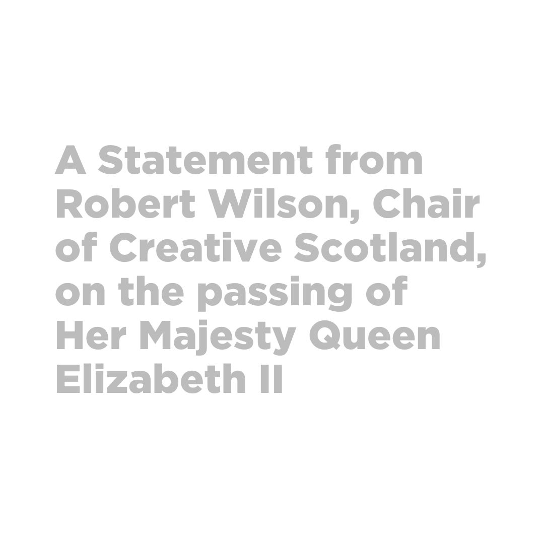 A Statement from Robert Wilson, Chair of Creative Scotland, on the passing of Her Majesty Queen Elizabeth II
