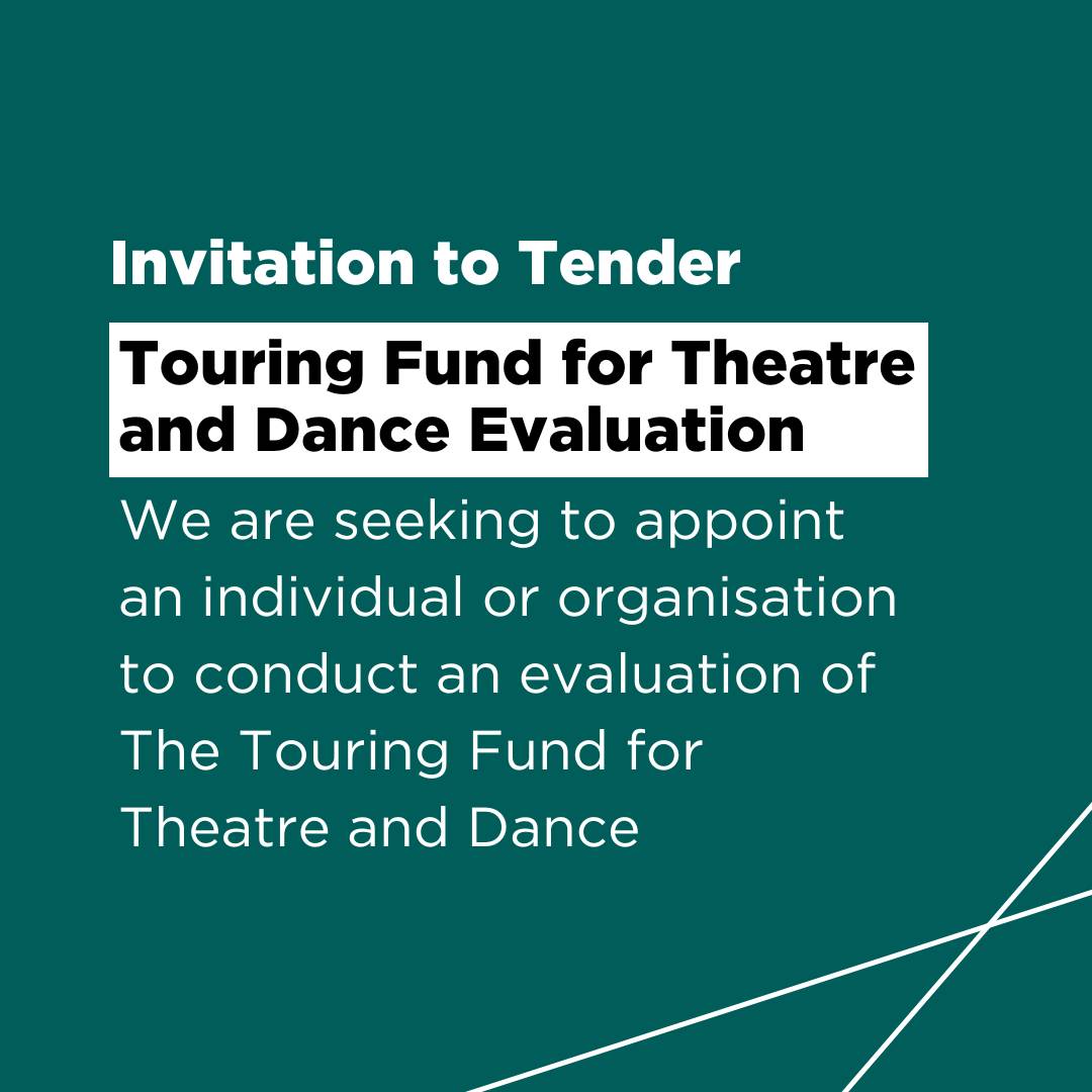 Invitation to Tender. Touring Fund for Theatre and Dance Evaluation. We are seeking to appoint an individual or organisation to conduct an evaluation of The Touring Fund for Theatre and Dance.