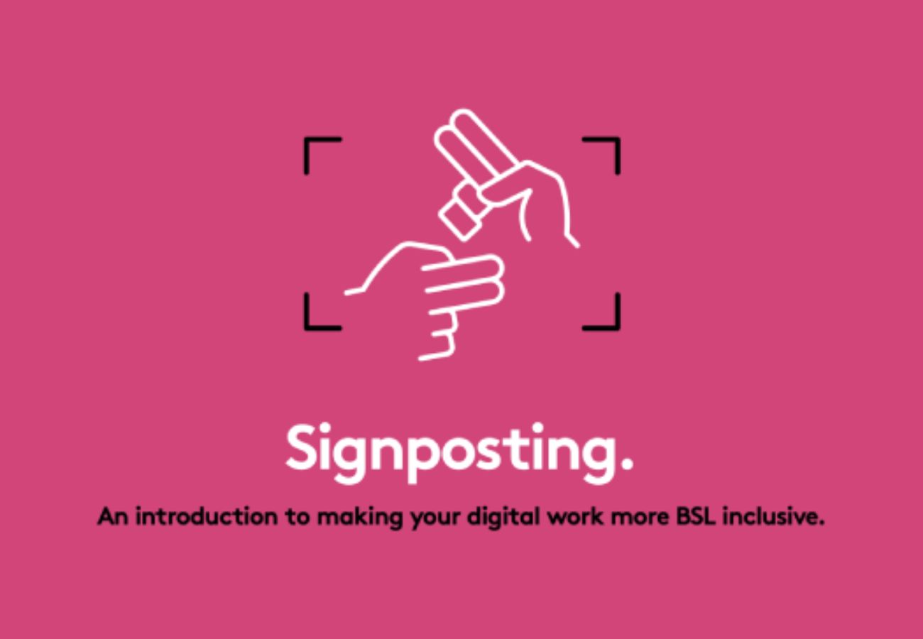 Signposting. An introduction to making your work more BSL inclusive.
