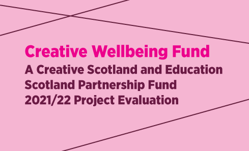 Creative Wellbeing Fund - a creative scotland and education scotland partnership fund 2021/22 project evaluation